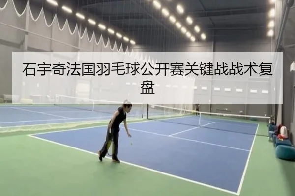 石宇奇法国羽毛球公开赛关键战战术复盘